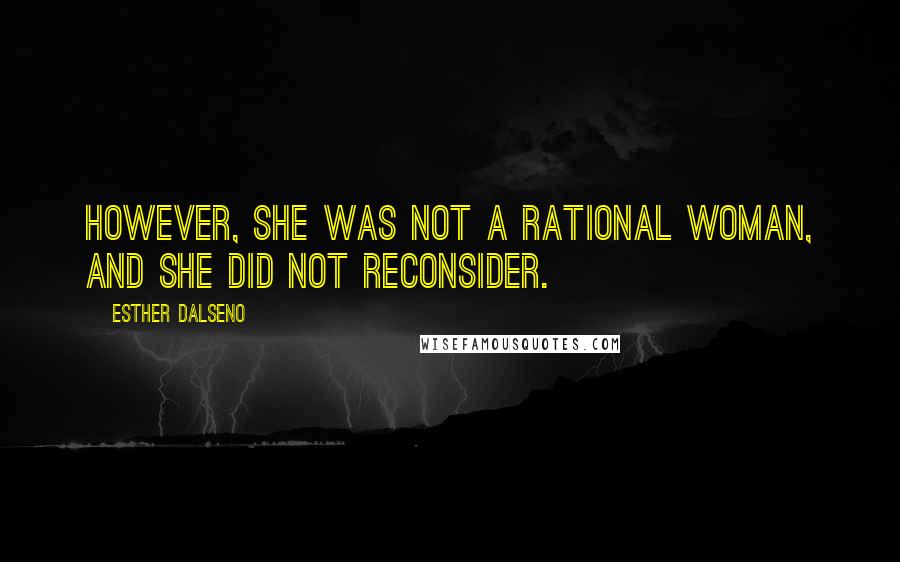 Esther Dalseno Quotes: However, she was not a rational woman, and she did not reconsider.