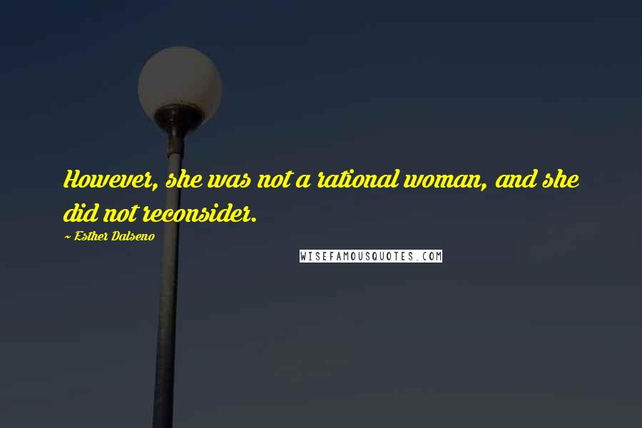 Esther Dalseno Quotes: However, she was not a rational woman, and she did not reconsider.