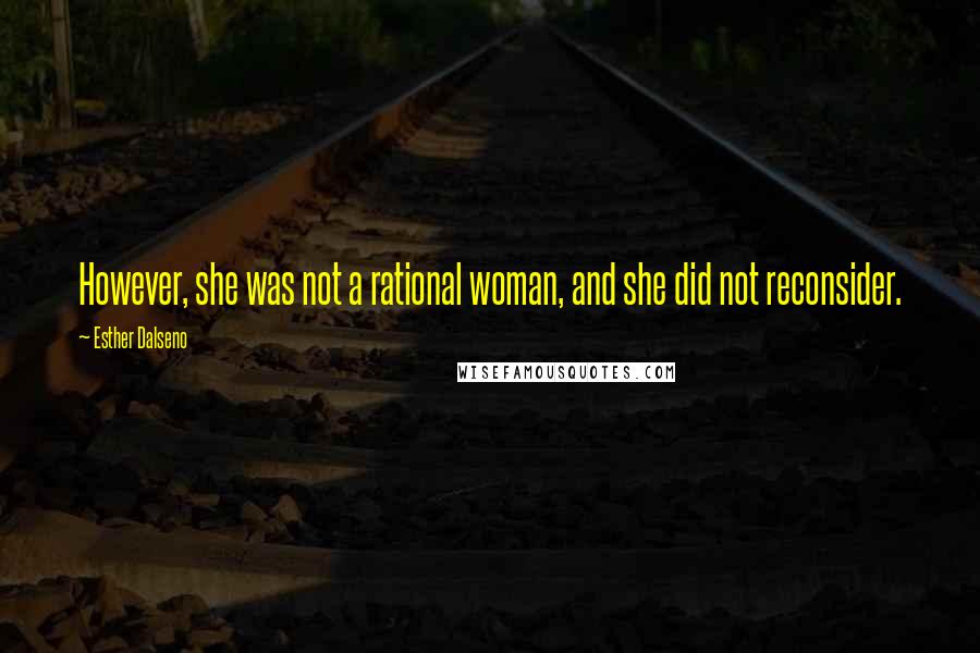 Esther Dalseno Quotes: However, she was not a rational woman, and she did not reconsider.