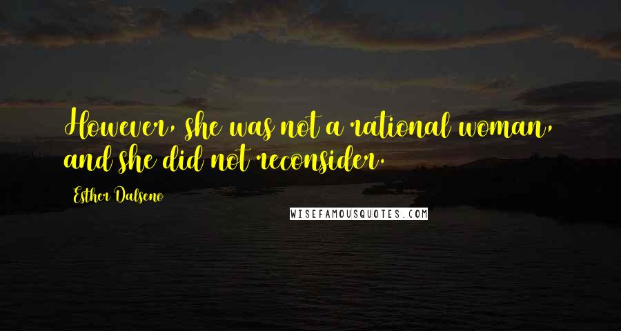 Esther Dalseno Quotes: However, she was not a rational woman, and she did not reconsider.