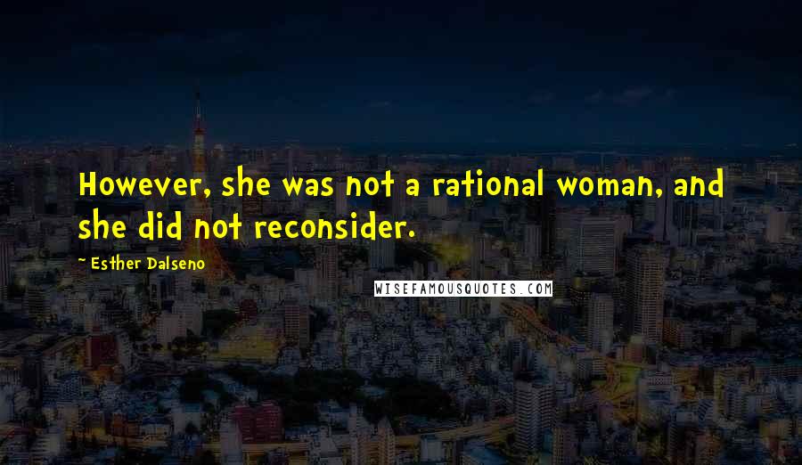 Esther Dalseno Quotes: However, she was not a rational woman, and she did not reconsider.