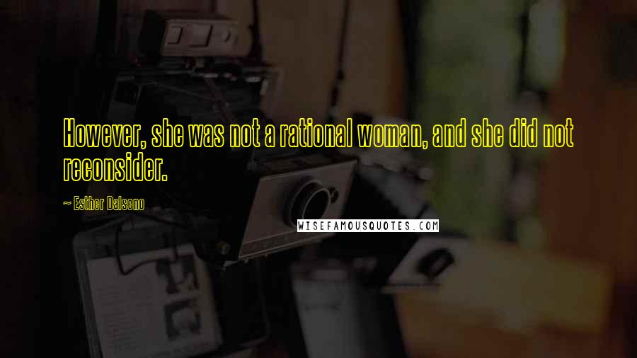 Esther Dalseno Quotes: However, she was not a rational woman, and she did not reconsider.
