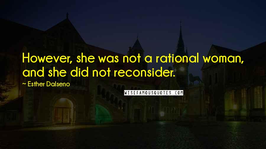 Esther Dalseno Quotes: However, she was not a rational woman, and she did not reconsider.