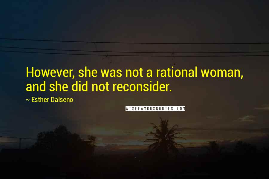 Esther Dalseno Quotes: However, she was not a rational woman, and she did not reconsider.