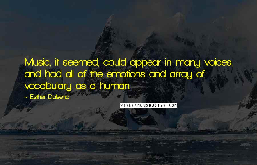 Esther Dalseno Quotes: Music, it seemed, could appear in many voices, and had all of the emotions and array of vocabulary as a human..