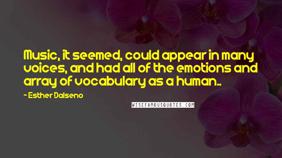 Esther Dalseno Quotes: Music, it seemed, could appear in many voices, and had all of the emotions and array of vocabulary as a human..