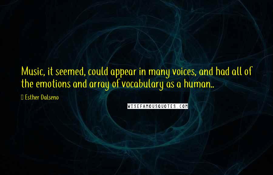 Esther Dalseno Quotes: Music, it seemed, could appear in many voices, and had all of the emotions and array of vocabulary as a human..