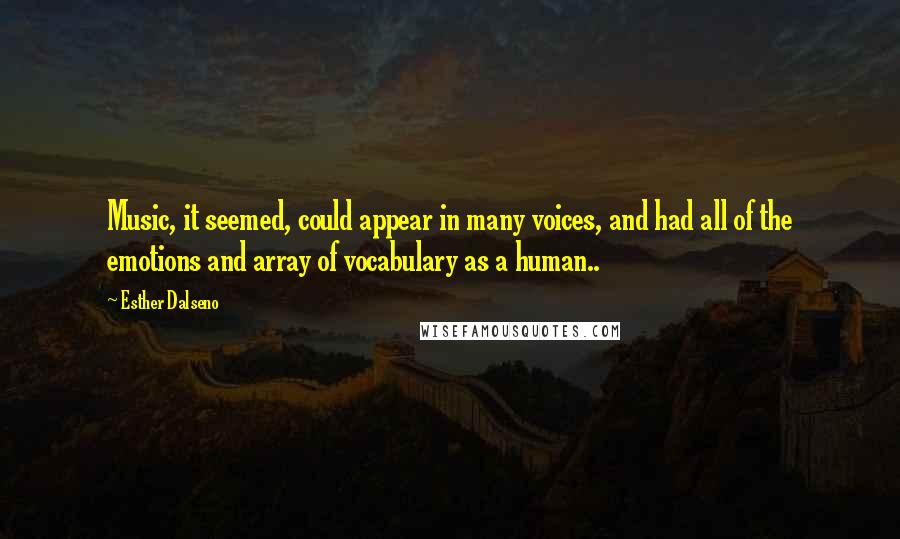 Esther Dalseno Quotes: Music, it seemed, could appear in many voices, and had all of the emotions and array of vocabulary as a human..