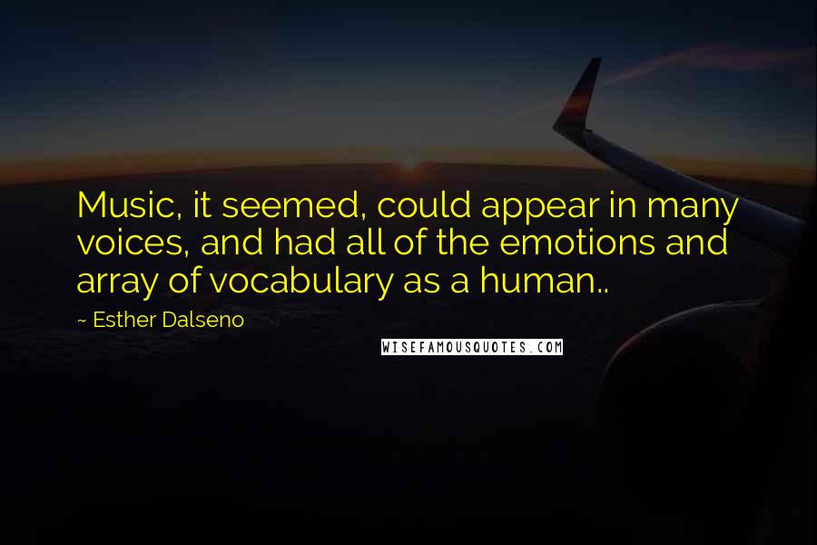 Esther Dalseno Quotes: Music, it seemed, could appear in many voices, and had all of the emotions and array of vocabulary as a human..