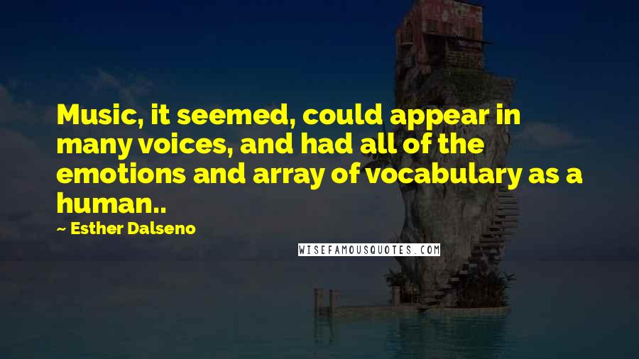 Esther Dalseno Quotes: Music, it seemed, could appear in many voices, and had all of the emotions and array of vocabulary as a human..