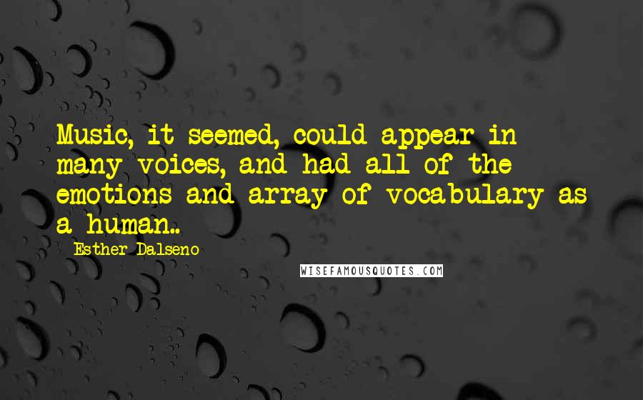 Esther Dalseno Quotes: Music, it seemed, could appear in many voices, and had all of the emotions and array of vocabulary as a human..