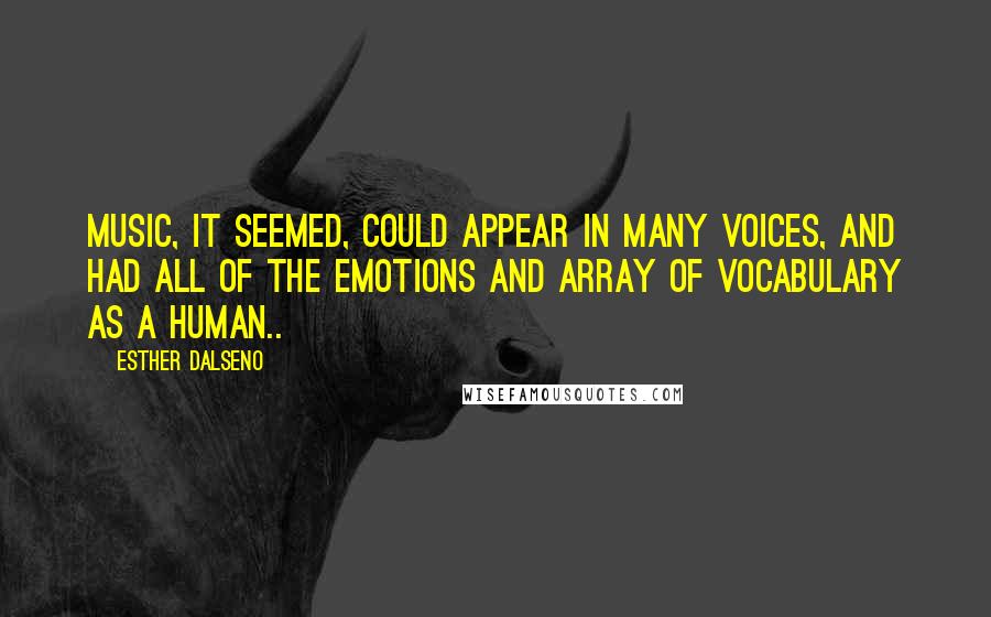 Esther Dalseno Quotes: Music, it seemed, could appear in many voices, and had all of the emotions and array of vocabulary as a human..