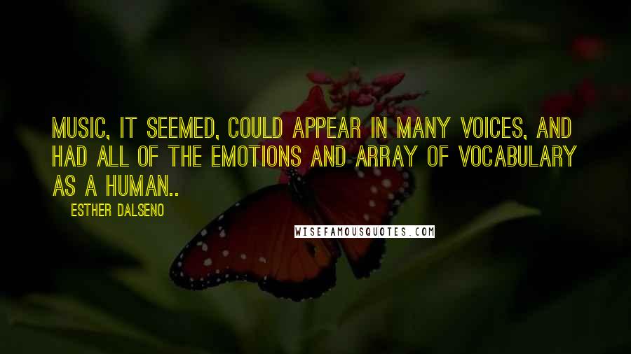 Esther Dalseno Quotes: Music, it seemed, could appear in many voices, and had all of the emotions and array of vocabulary as a human..