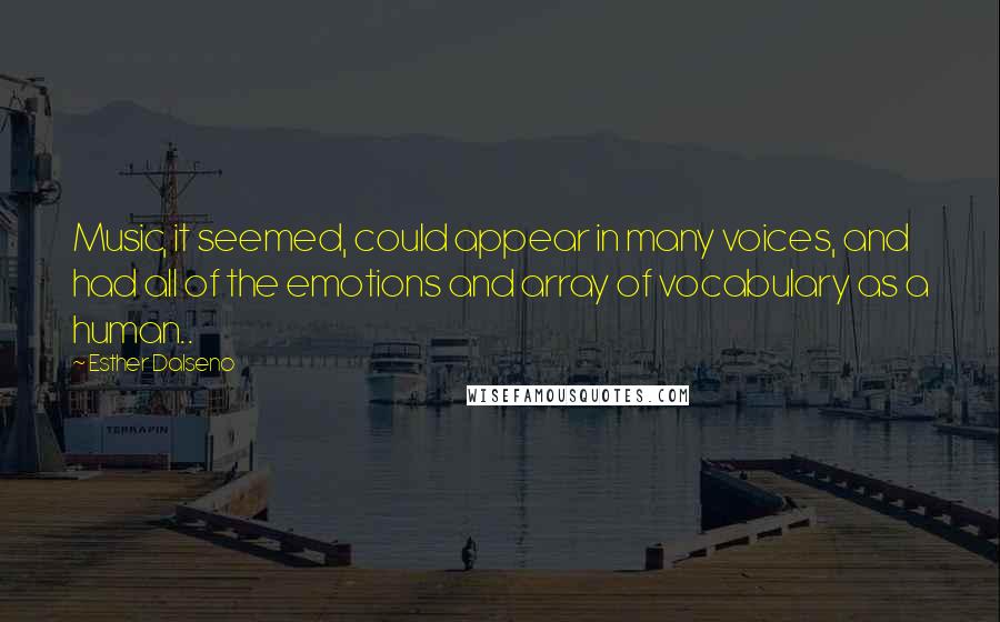 Esther Dalseno Quotes: Music, it seemed, could appear in many voices, and had all of the emotions and array of vocabulary as a human..