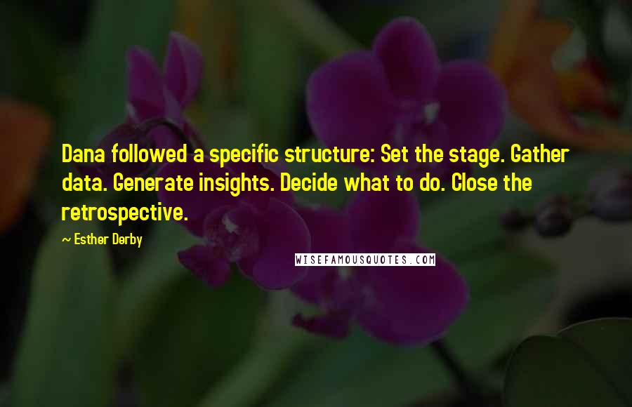 Esther Derby Quotes: Dana followed a specific structure: Set the stage. Gather data. Generate insights. Decide what to do. Close the retrospective.