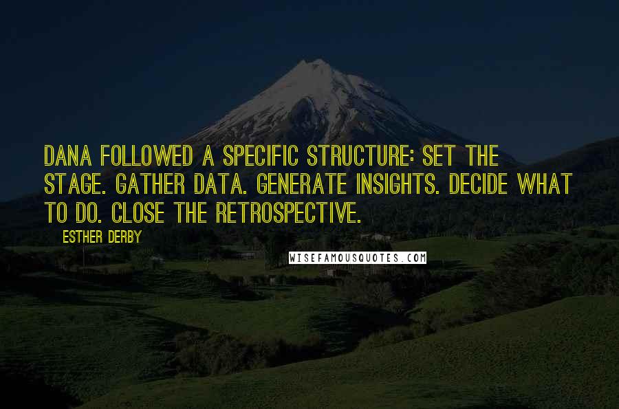 Esther Derby Quotes: Dana followed a specific structure: Set the stage. Gather data. Generate insights. Decide what to do. Close the retrospective.