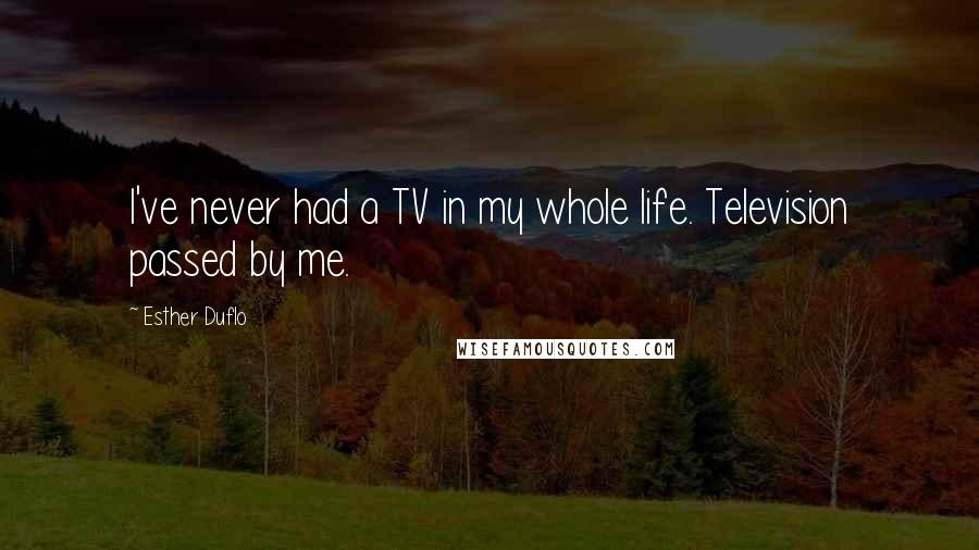 Esther Duflo Quotes: I've never had a TV in my whole life. Television passed by me.