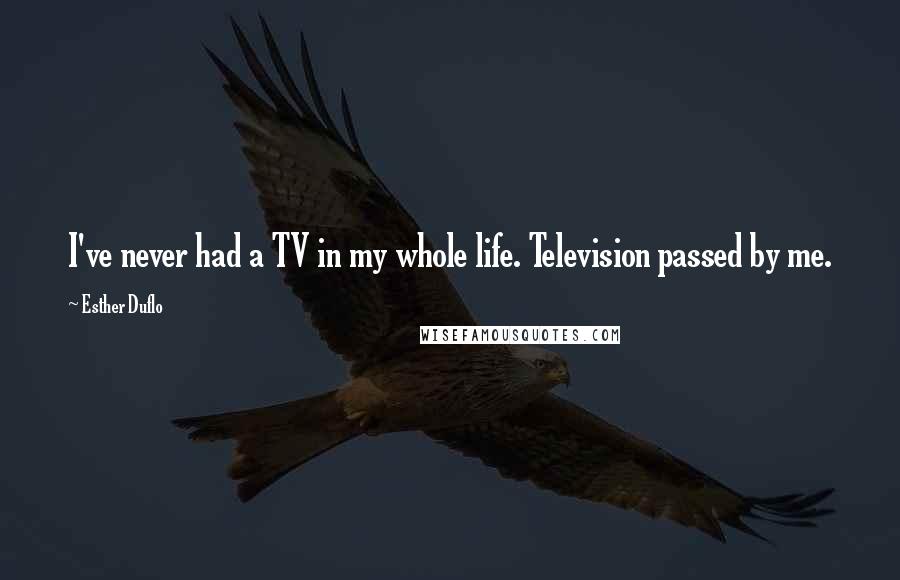 Esther Duflo Quotes: I've never had a TV in my whole life. Television passed by me.