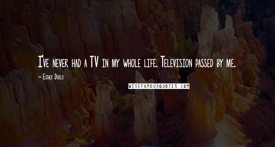 Esther Duflo Quotes: I've never had a TV in my whole life. Television passed by me.