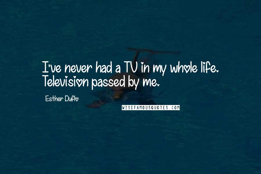 Esther Duflo Quotes: I've never had a TV in my whole life. Television passed by me.