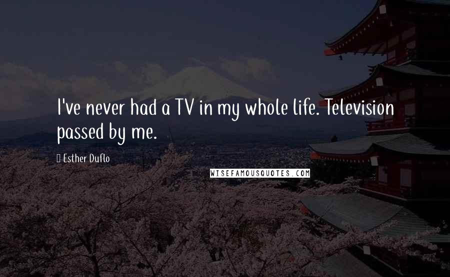 Esther Duflo Quotes: I've never had a TV in my whole life. Television passed by me.