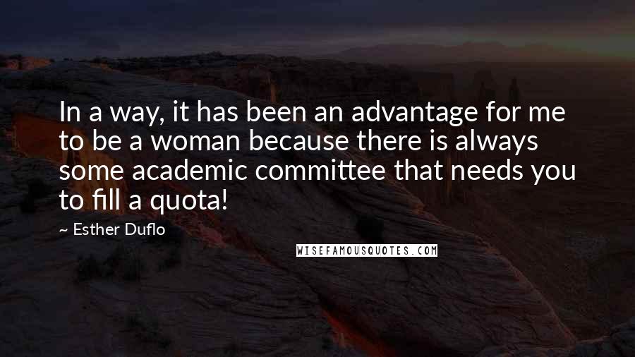 Esther Duflo Quotes: In a way, it has been an advantage for me to be a woman because there is always some academic committee that needs you to fill a quota!