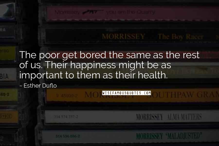 Esther Duflo Quotes: The poor get bored the same as the rest of us. Their happiness might be as important to them as their health.