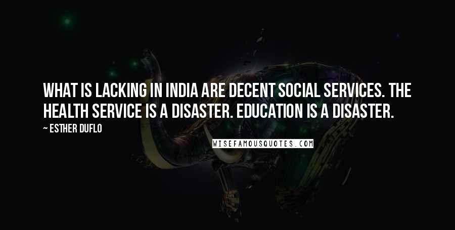 Esther Duflo Quotes: What is lacking in India are decent social services. The health service is a disaster. Education is a disaster.