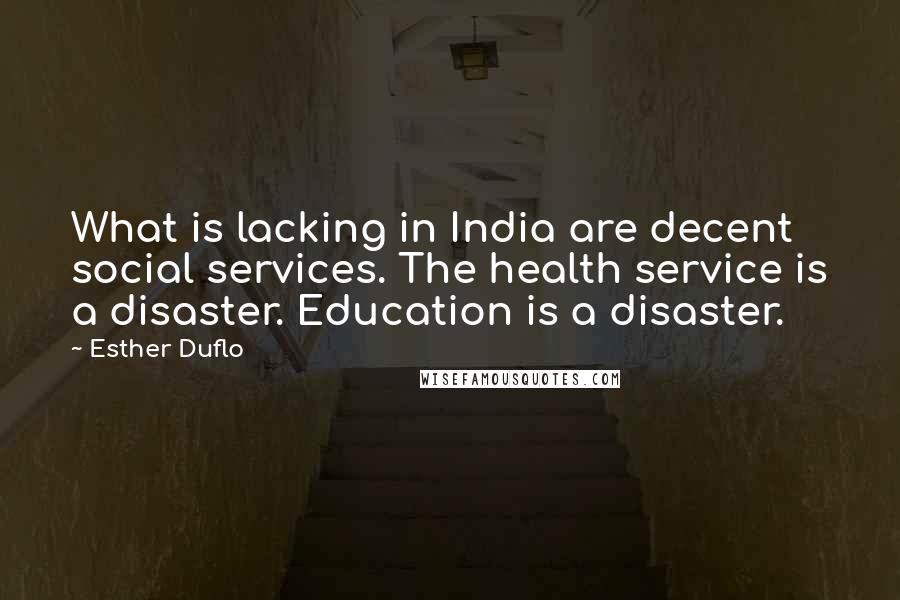 Esther Duflo Quotes: What is lacking in India are decent social services. The health service is a disaster. Education is a disaster.