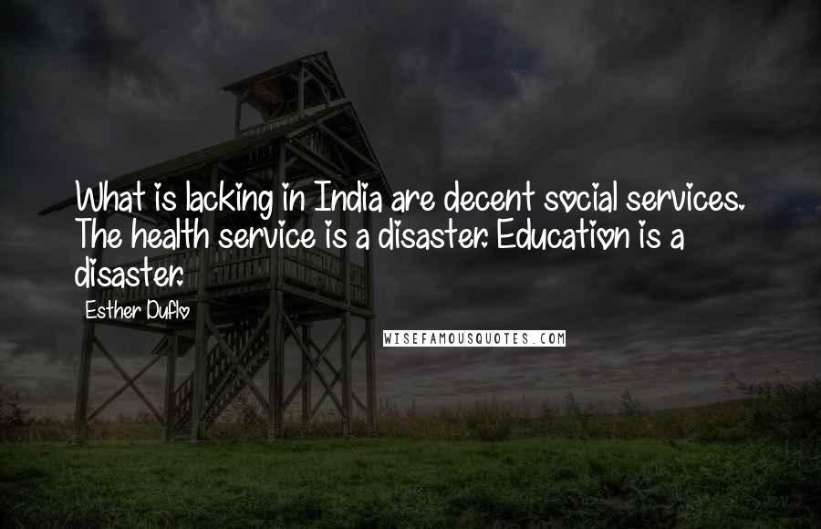 Esther Duflo Quotes: What is lacking in India are decent social services. The health service is a disaster. Education is a disaster.