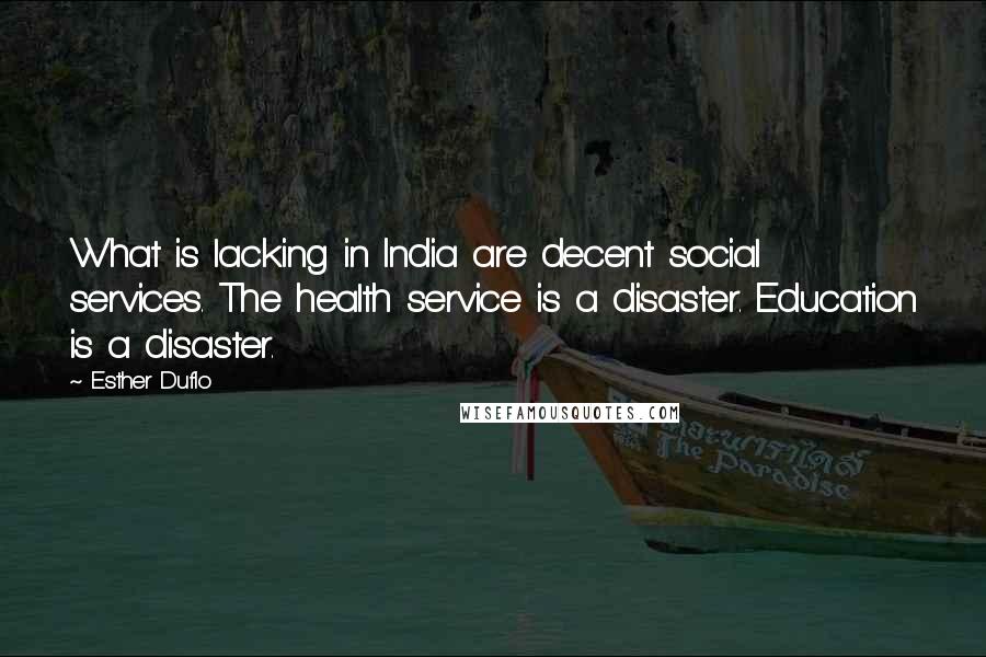 Esther Duflo Quotes: What is lacking in India are decent social services. The health service is a disaster. Education is a disaster.