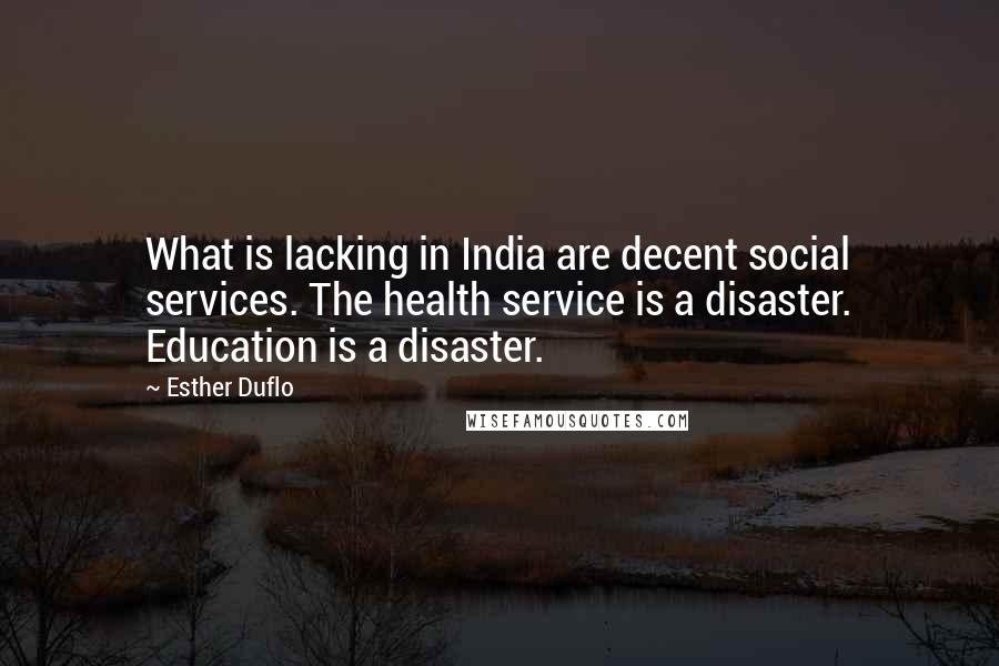 Esther Duflo Quotes: What is lacking in India are decent social services. The health service is a disaster. Education is a disaster.