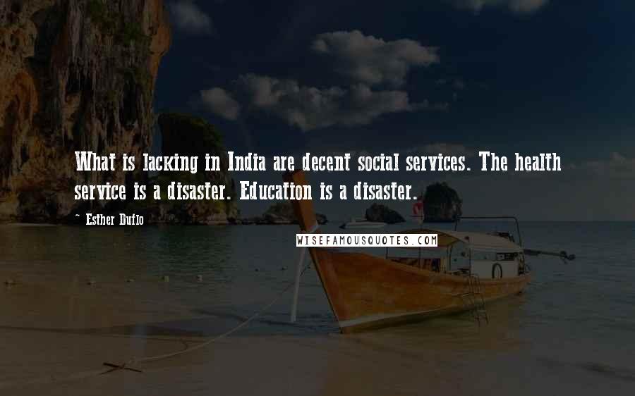 Esther Duflo Quotes: What is lacking in India are decent social services. The health service is a disaster. Education is a disaster.