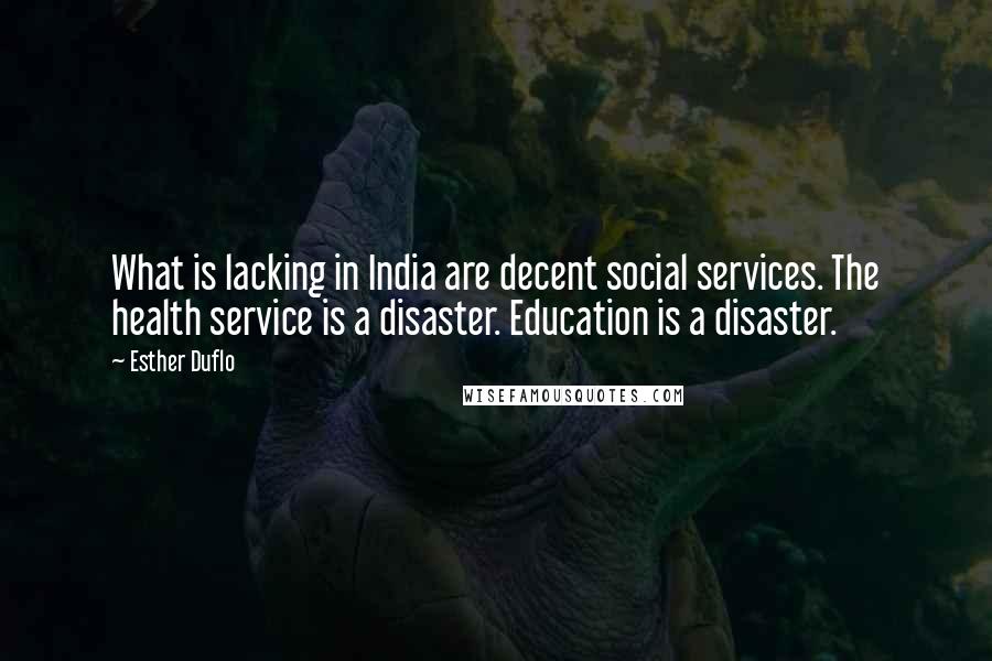 Esther Duflo Quotes: What is lacking in India are decent social services. The health service is a disaster. Education is a disaster.