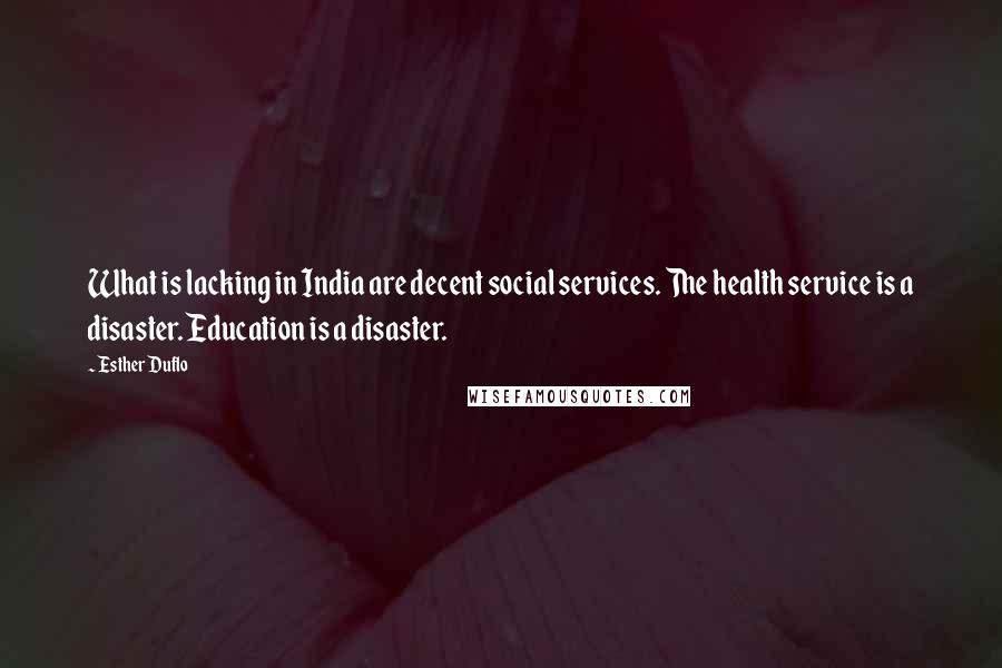 Esther Duflo Quotes: What is lacking in India are decent social services. The health service is a disaster. Education is a disaster.