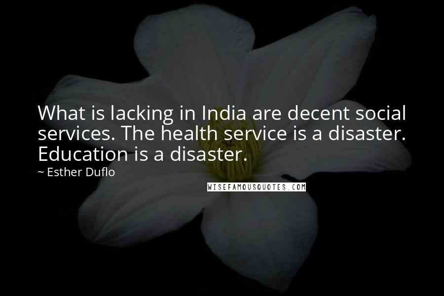 Esther Duflo Quotes: What is lacking in India are decent social services. The health service is a disaster. Education is a disaster.