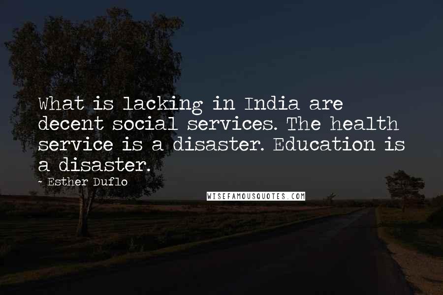 Esther Duflo Quotes: What is lacking in India are decent social services. The health service is a disaster. Education is a disaster.