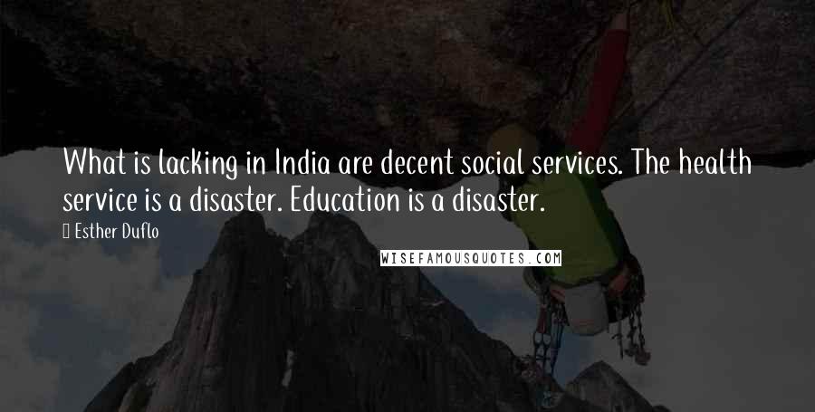 Esther Duflo Quotes: What is lacking in India are decent social services. The health service is a disaster. Education is a disaster.