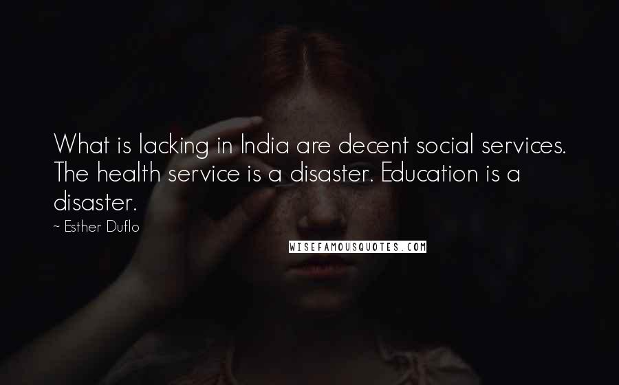 Esther Duflo Quotes: What is lacking in India are decent social services. The health service is a disaster. Education is a disaster.