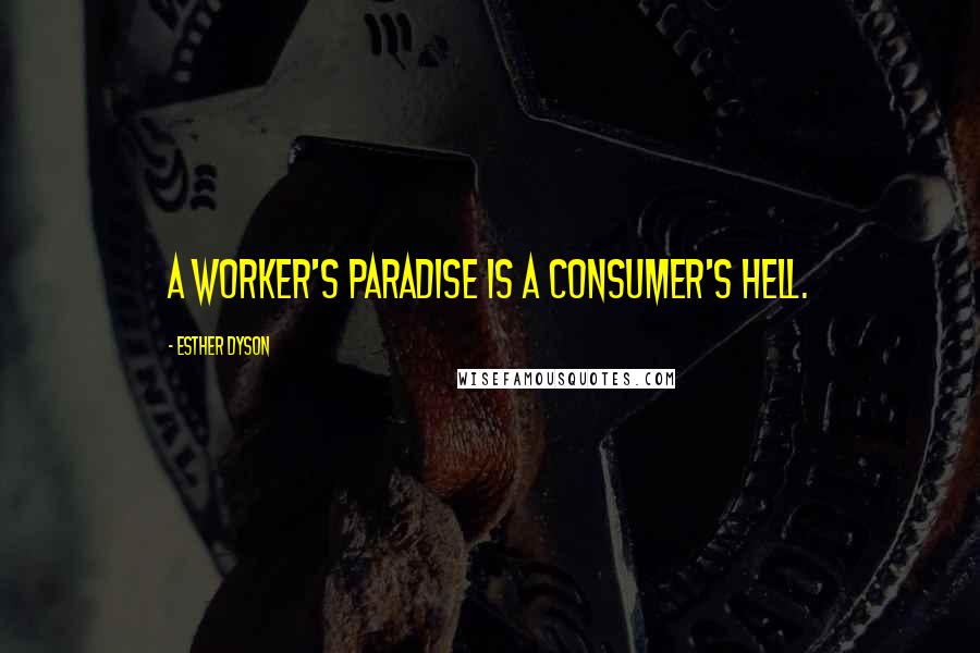 Esther Dyson Quotes: A worker's paradise is a consumer's hell.