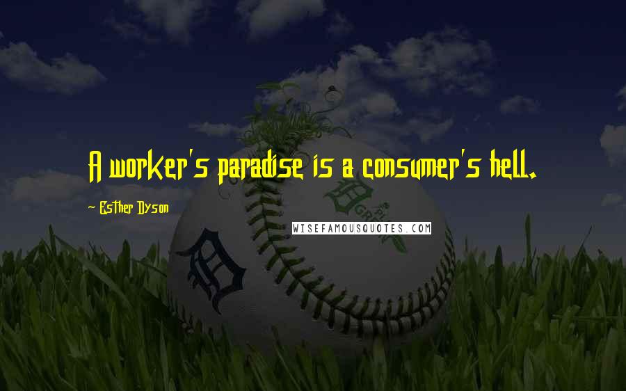 Esther Dyson Quotes: A worker's paradise is a consumer's hell.