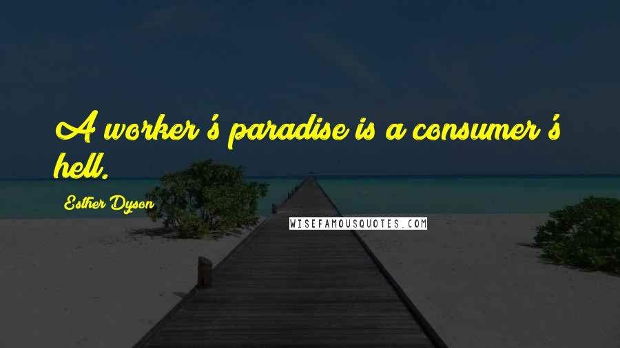 Esther Dyson Quotes: A worker's paradise is a consumer's hell.