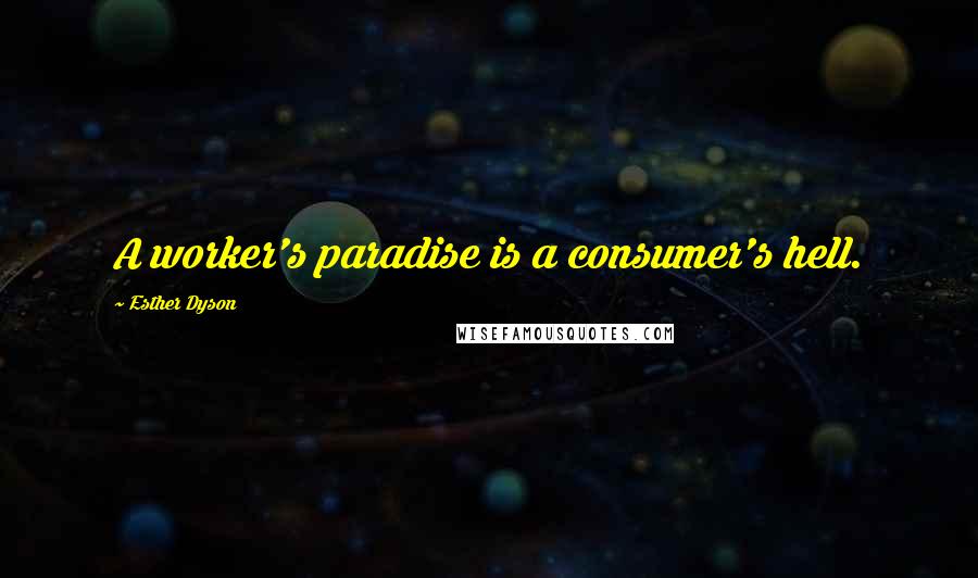 Esther Dyson Quotes: A worker's paradise is a consumer's hell.