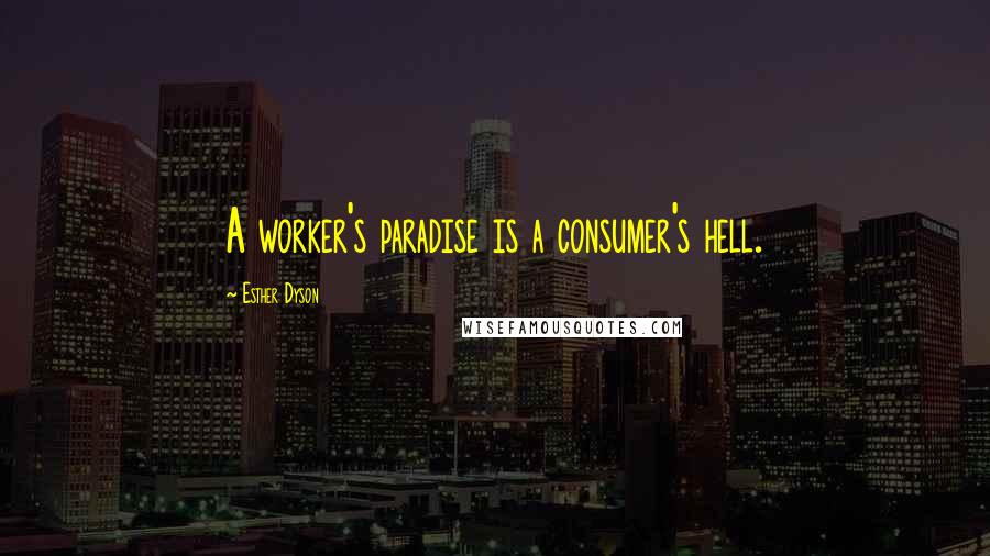 Esther Dyson Quotes: A worker's paradise is a consumer's hell.