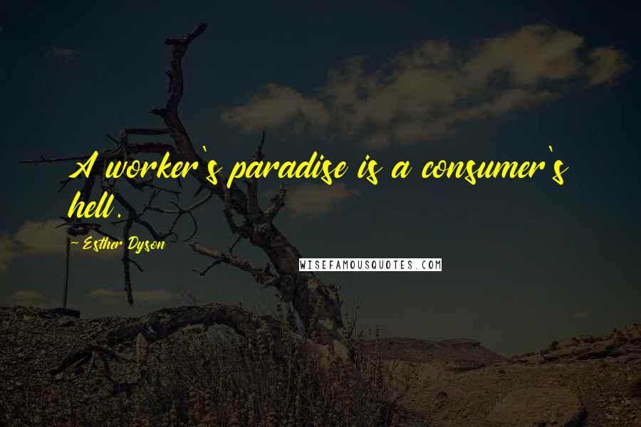 Esther Dyson Quotes: A worker's paradise is a consumer's hell.