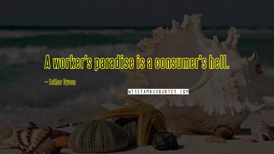 Esther Dyson Quotes: A worker's paradise is a consumer's hell.