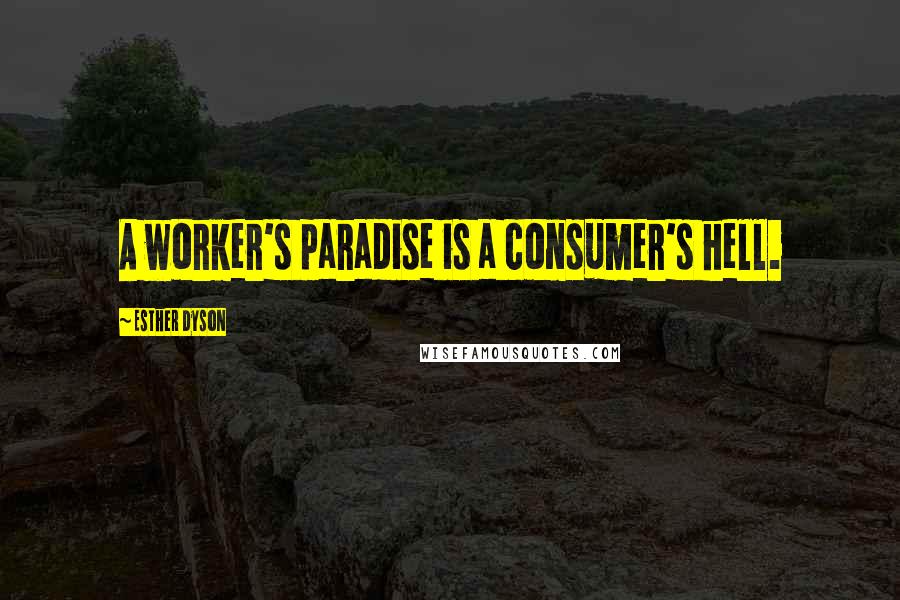 Esther Dyson Quotes: A worker's paradise is a consumer's hell.