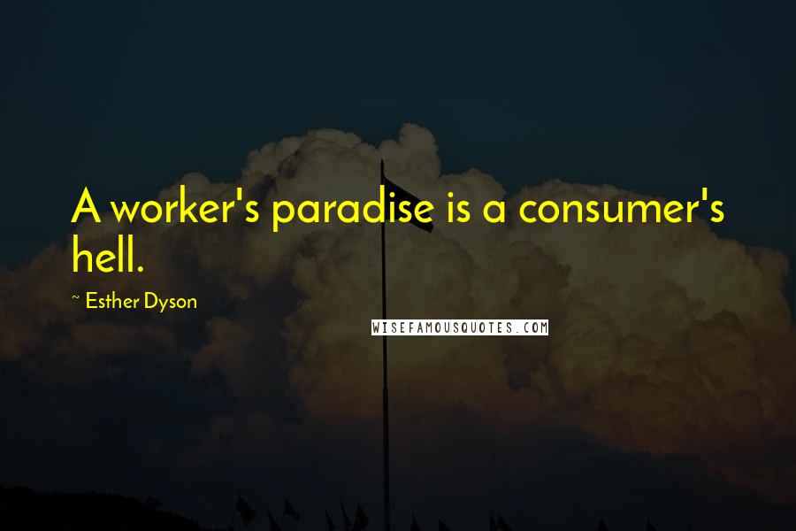 Esther Dyson Quotes: A worker's paradise is a consumer's hell.