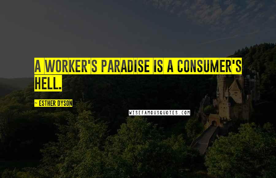 Esther Dyson Quotes: A worker's paradise is a consumer's hell.