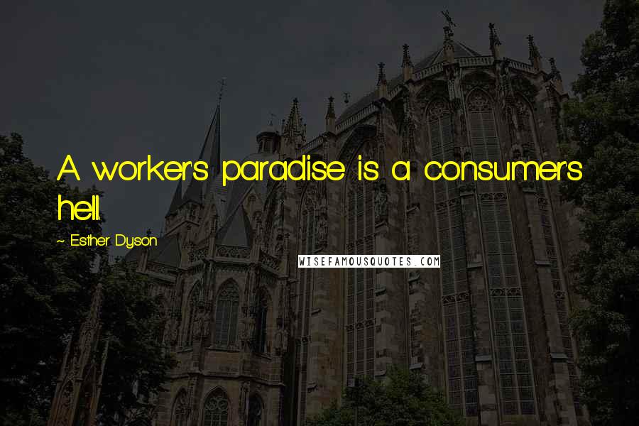 Esther Dyson Quotes: A worker's paradise is a consumer's hell.